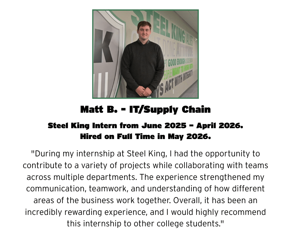 Matt Intern Profile of Matt B., IT/Supply Chain intern at Steel King (June 2025–April 2026), hired full-time May 2026.